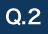 Q.2