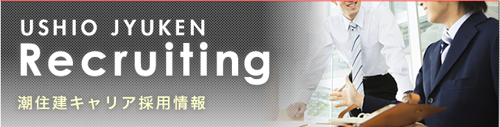 USHIO JYUKEN Recruiting 潮住建キャリア採用情報